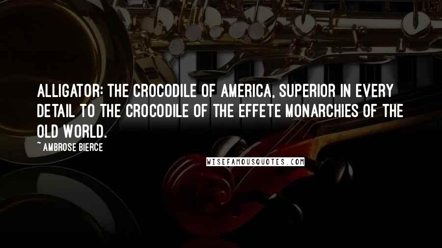 Ambrose Bierce Quotes: Alligator: The crocodile of America, superior in every detail to the crocodile of the effete monarchies of the Old World.