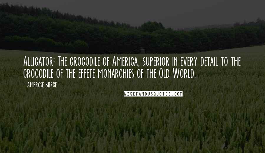 Ambrose Bierce Quotes: Alligator: The crocodile of America, superior in every detail to the crocodile of the effete monarchies of the Old World.