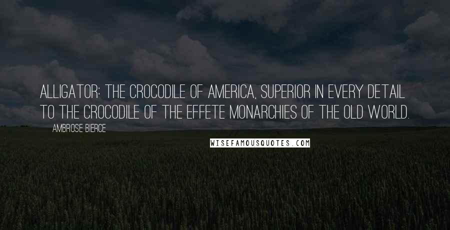 Ambrose Bierce Quotes: Alligator: The crocodile of America, superior in every detail to the crocodile of the effete monarchies of the Old World.