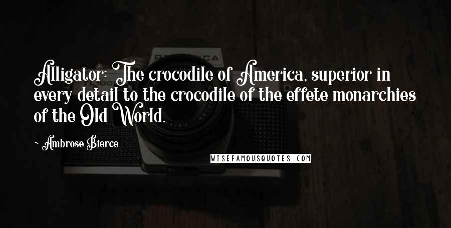 Ambrose Bierce Quotes: Alligator: The crocodile of America, superior in every detail to the crocodile of the effete monarchies of the Old World.