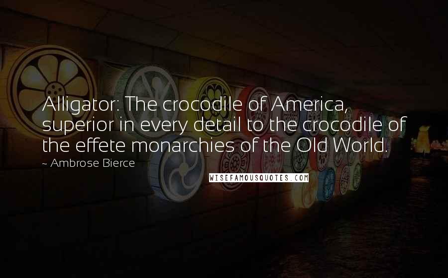 Ambrose Bierce Quotes: Alligator: The crocodile of America, superior in every detail to the crocodile of the effete monarchies of the Old World.