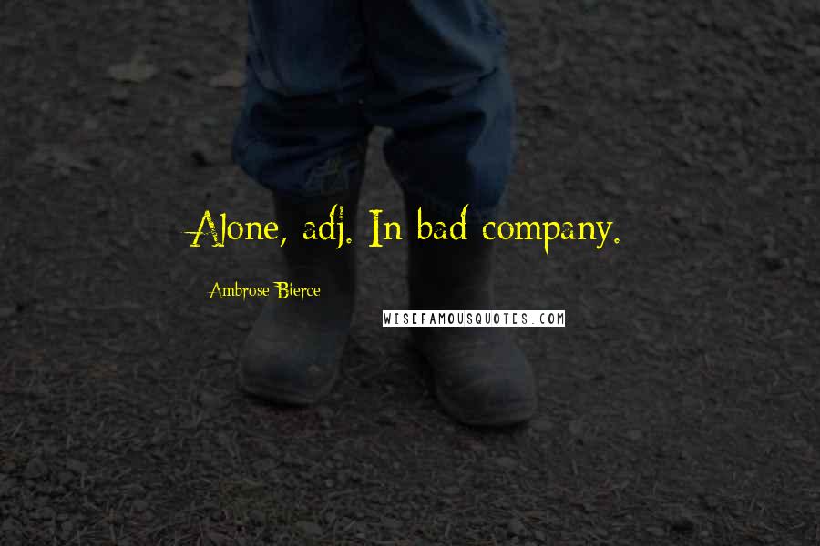 Ambrose Bierce Quotes: Alone, adj. In bad company.