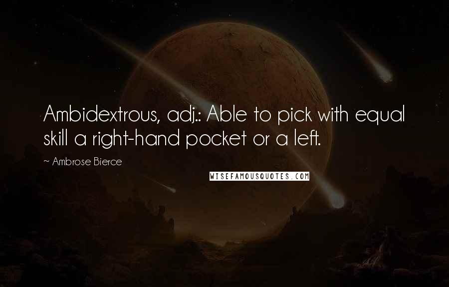 Ambrose Bierce Quotes: Ambidextrous, adj.: Able to pick with equal skill a right-hand pocket or a left.