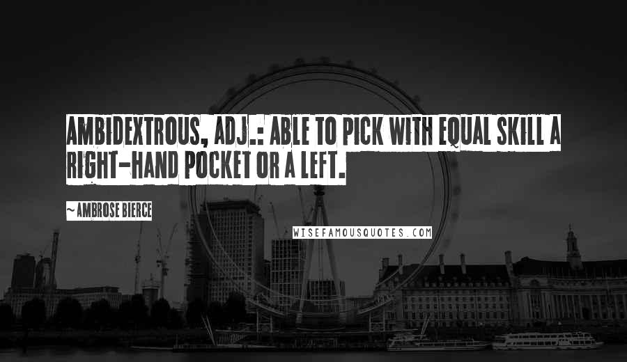 Ambrose Bierce Quotes: Ambidextrous, adj.: Able to pick with equal skill a right-hand pocket or a left.