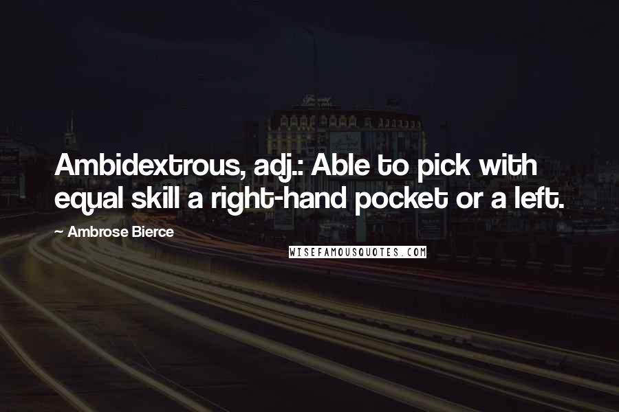 Ambrose Bierce Quotes: Ambidextrous, adj.: Able to pick with equal skill a right-hand pocket or a left.