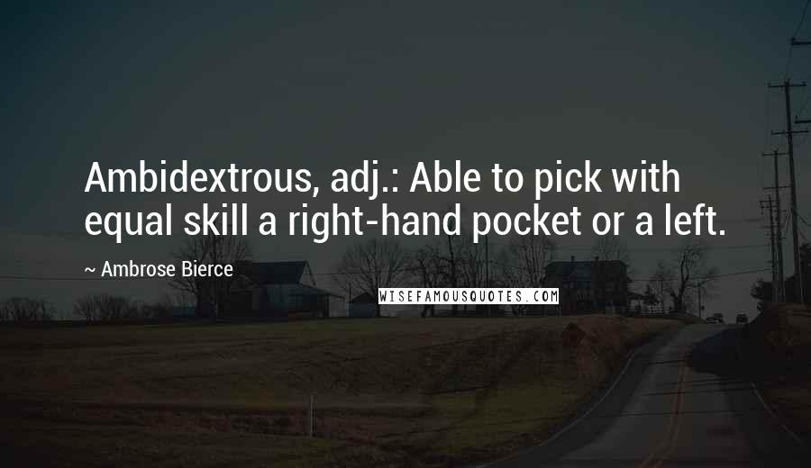 Ambrose Bierce Quotes: Ambidextrous, adj.: Able to pick with equal skill a right-hand pocket or a left.