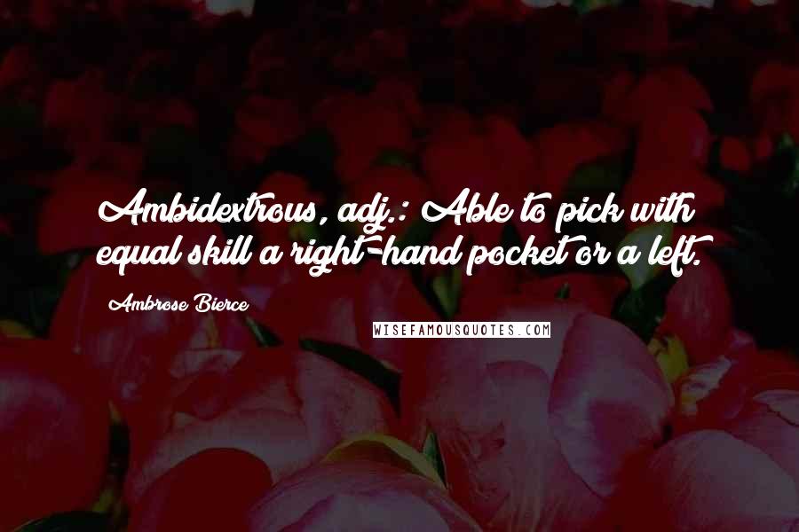 Ambrose Bierce Quotes: Ambidextrous, adj.: Able to pick with equal skill a right-hand pocket or a left.