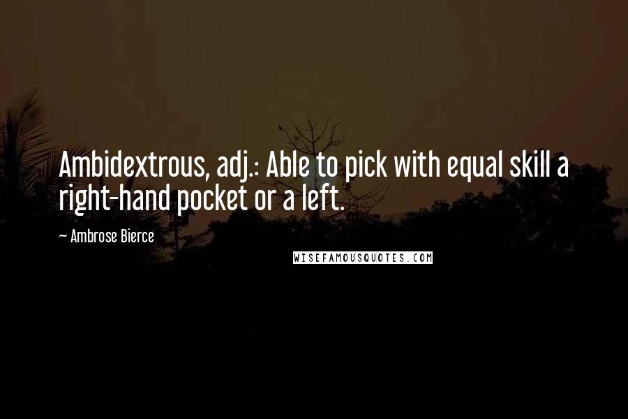 Ambrose Bierce Quotes: Ambidextrous, adj.: Able to pick with equal skill a right-hand pocket or a left.