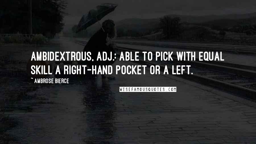 Ambrose Bierce Quotes: Ambidextrous, adj.: Able to pick with equal skill a right-hand pocket or a left.