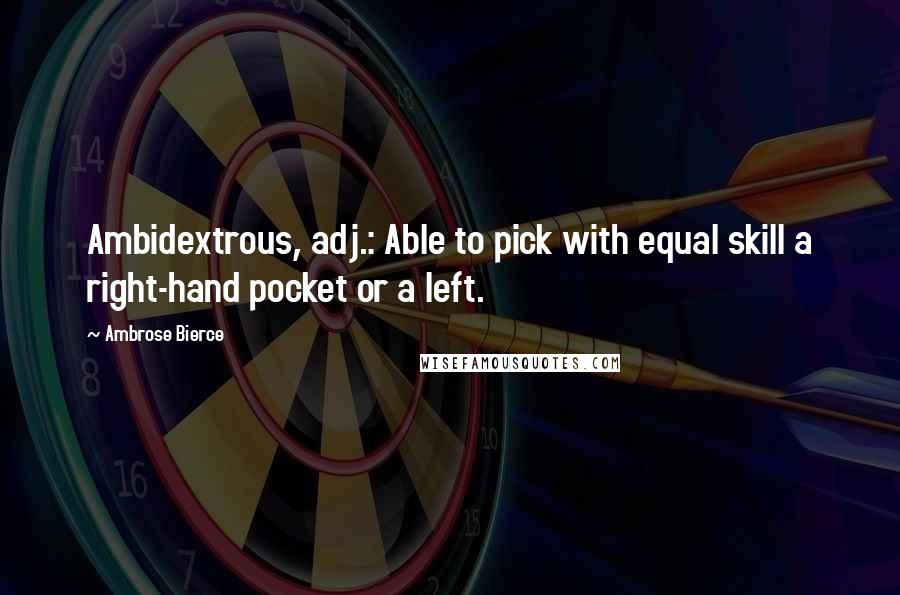 Ambrose Bierce Quotes: Ambidextrous, adj.: Able to pick with equal skill a right-hand pocket or a left.