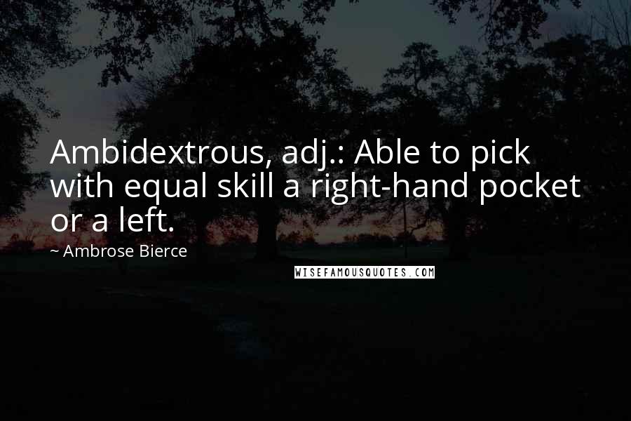 Ambrose Bierce Quotes: Ambidextrous, adj.: Able to pick with equal skill a right-hand pocket or a left.