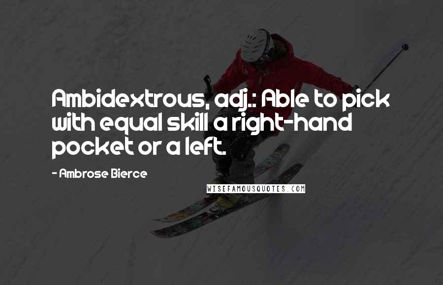 Ambrose Bierce Quotes: Ambidextrous, adj.: Able to pick with equal skill a right-hand pocket or a left.