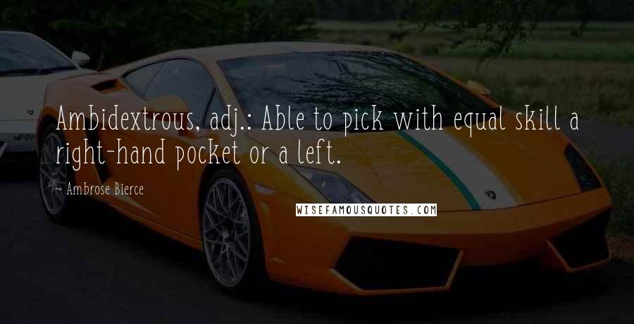 Ambrose Bierce Quotes: Ambidextrous, adj.: Able to pick with equal skill a right-hand pocket or a left.