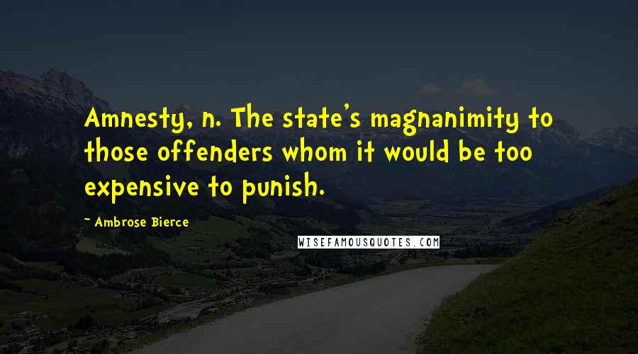 Ambrose Bierce Quotes: Amnesty, n. The state's magnanimity to those offenders whom it would be too expensive to punish.