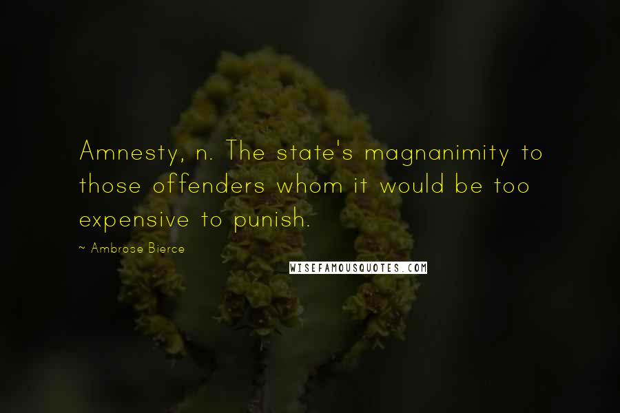 Ambrose Bierce Quotes: Amnesty, n. The state's magnanimity to those offenders whom it would be too expensive to punish.