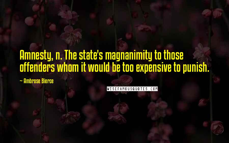 Ambrose Bierce Quotes: Amnesty, n. The state's magnanimity to those offenders whom it would be too expensive to punish.