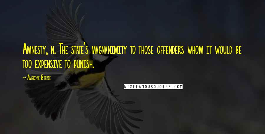 Ambrose Bierce Quotes: Amnesty, n. The state's magnanimity to those offenders whom it would be too expensive to punish.