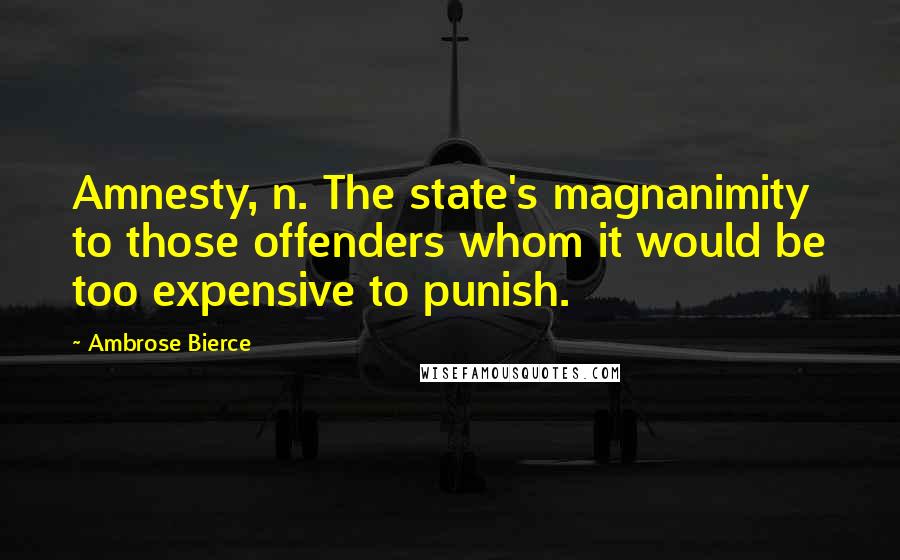 Ambrose Bierce Quotes: Amnesty, n. The state's magnanimity to those offenders whom it would be too expensive to punish.