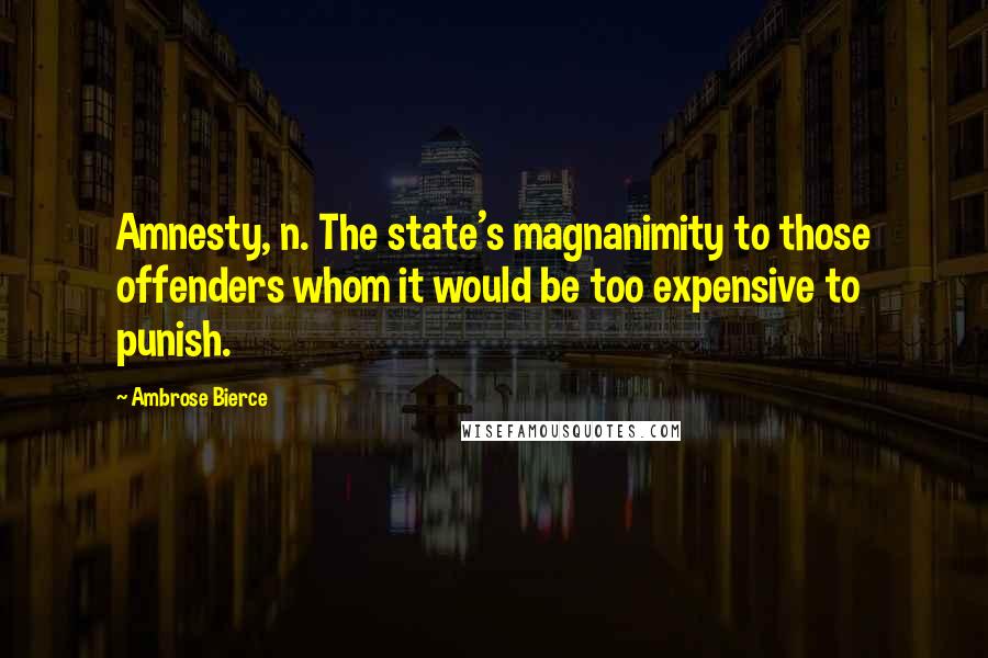 Ambrose Bierce Quotes: Amnesty, n. The state's magnanimity to those offenders whom it would be too expensive to punish.