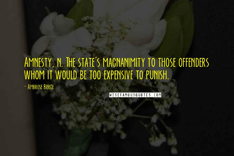 Ambrose Bierce Quotes: Amnesty, n. The state's magnanimity to those offenders whom it would be too expensive to punish.