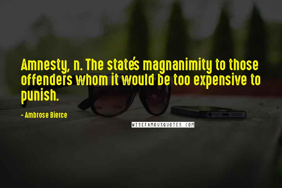 Ambrose Bierce Quotes: Amnesty, n. The state's magnanimity to those offenders whom it would be too expensive to punish.