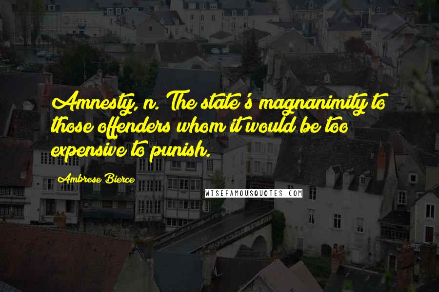 Ambrose Bierce Quotes: Amnesty, n. The state's magnanimity to those offenders whom it would be too expensive to punish.