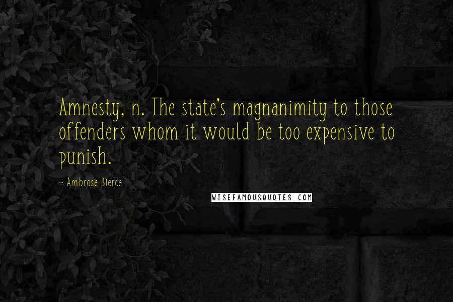 Ambrose Bierce Quotes: Amnesty, n. The state's magnanimity to those offenders whom it would be too expensive to punish.