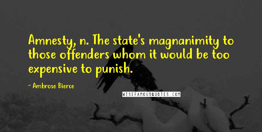 Ambrose Bierce Quotes: Amnesty, n. The state's magnanimity to those offenders whom it would be too expensive to punish.