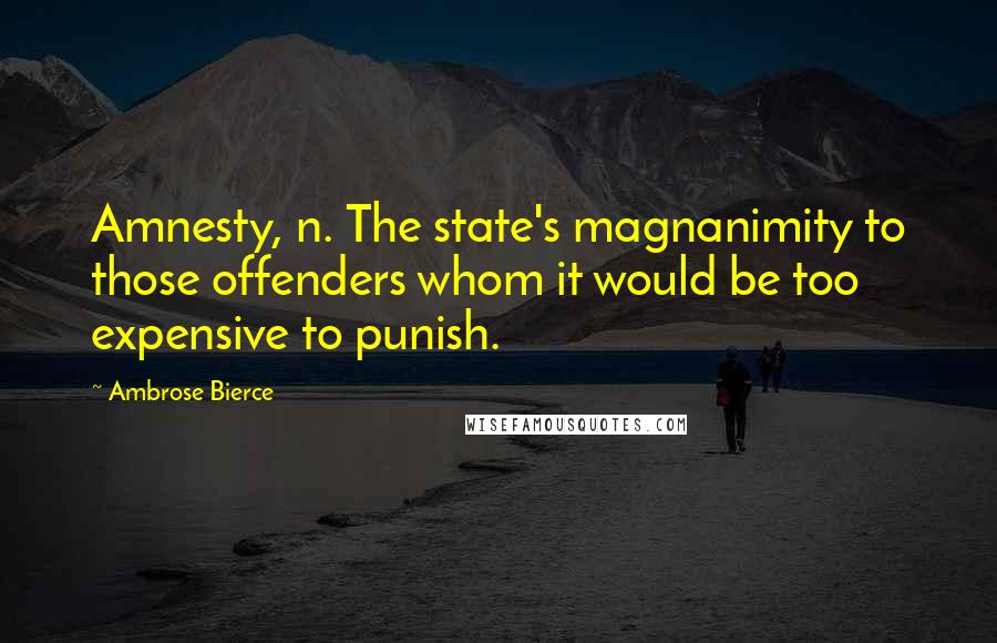 Ambrose Bierce Quotes: Amnesty, n. The state's magnanimity to those offenders whom it would be too expensive to punish.