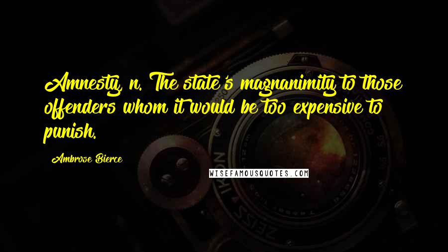 Ambrose Bierce Quotes: Amnesty, n. The state's magnanimity to those offenders whom it would be too expensive to punish.