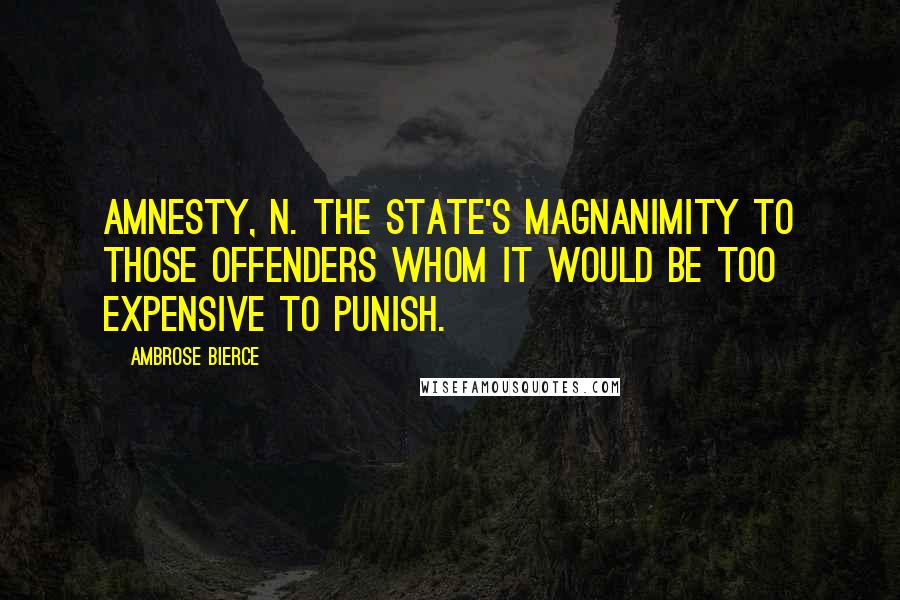 Ambrose Bierce Quotes: Amnesty, n. The state's magnanimity to those offenders whom it would be too expensive to punish.
