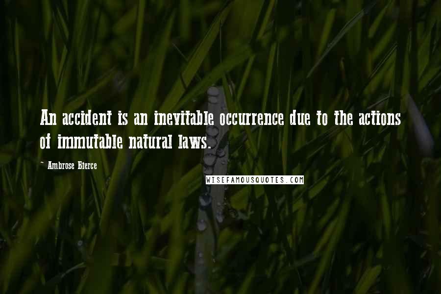 Ambrose Bierce Quotes: An accident is an inevitable occurrence due to the actions of immutable natural laws.