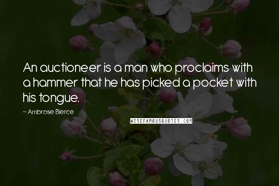 Ambrose Bierce Quotes: An auctioneer is a man who proclaims with a hammer that he has picked a pocket with his tongue.