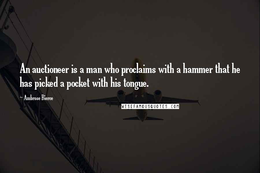 Ambrose Bierce Quotes: An auctioneer is a man who proclaims with a hammer that he has picked a pocket with his tongue.