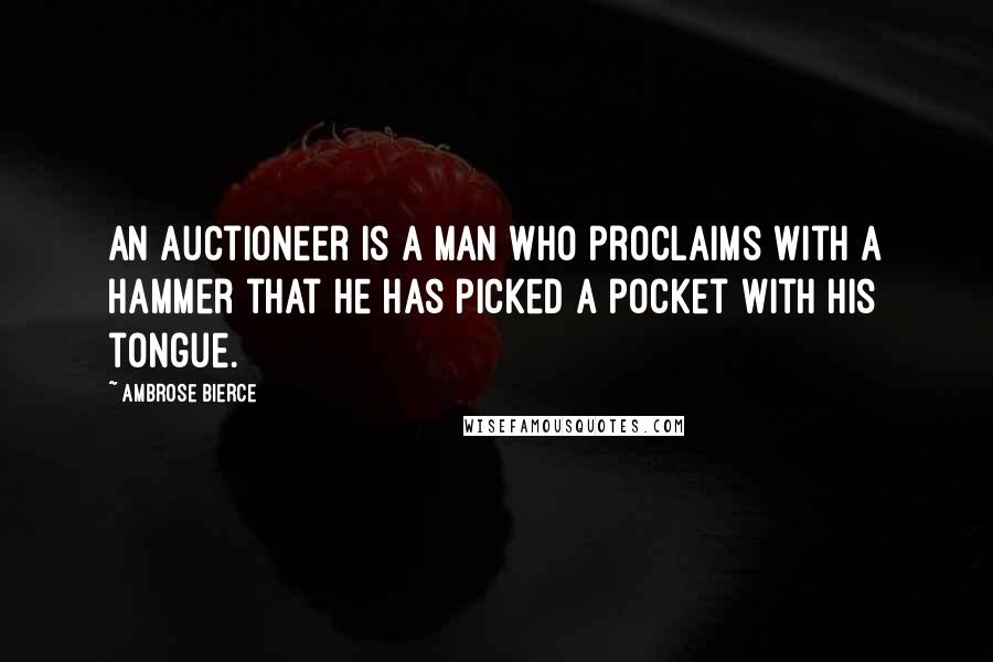 Ambrose Bierce Quotes: An auctioneer is a man who proclaims with a hammer that he has picked a pocket with his tongue.