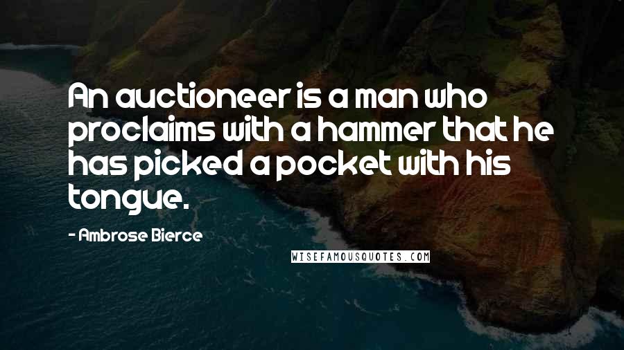 Ambrose Bierce Quotes: An auctioneer is a man who proclaims with a hammer that he has picked a pocket with his tongue.