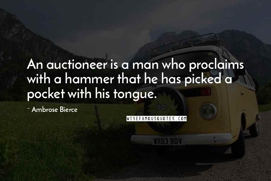 Ambrose Bierce Quotes: An auctioneer is a man who proclaims with a hammer that he has picked a pocket with his tongue.