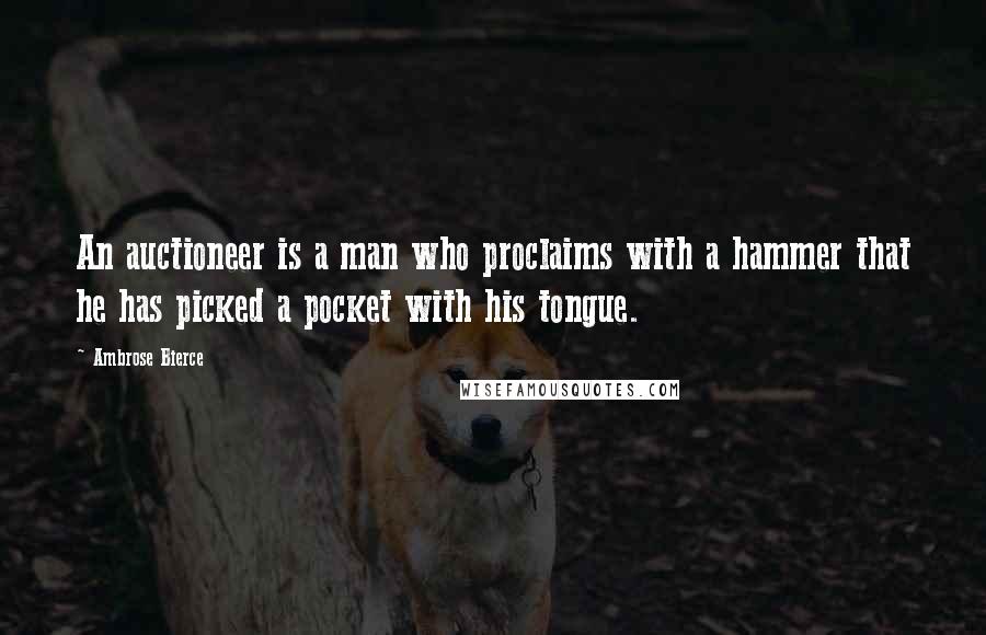 Ambrose Bierce Quotes: An auctioneer is a man who proclaims with a hammer that he has picked a pocket with his tongue.