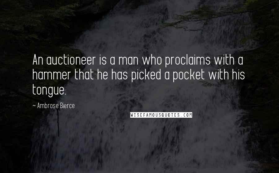 Ambrose Bierce Quotes: An auctioneer is a man who proclaims with a hammer that he has picked a pocket with his tongue.