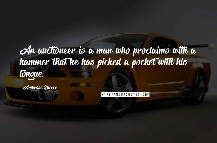 Ambrose Bierce Quotes: An auctioneer is a man who proclaims with a hammer that he has picked a pocket with his tongue.