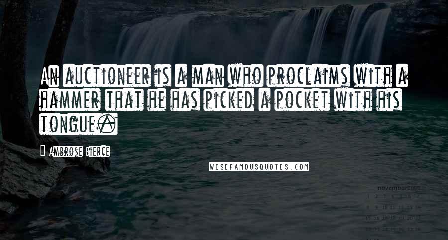 Ambrose Bierce Quotes: An auctioneer is a man who proclaims with a hammer that he has picked a pocket with his tongue.