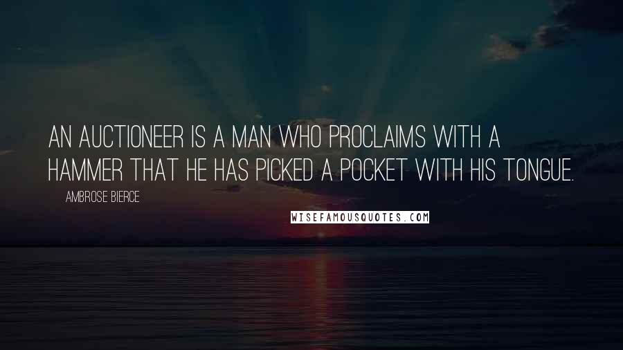 Ambrose Bierce Quotes: An auctioneer is a man who proclaims with a hammer that he has picked a pocket with his tongue.