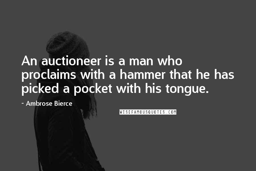 Ambrose Bierce Quotes: An auctioneer is a man who proclaims with a hammer that he has picked a pocket with his tongue.