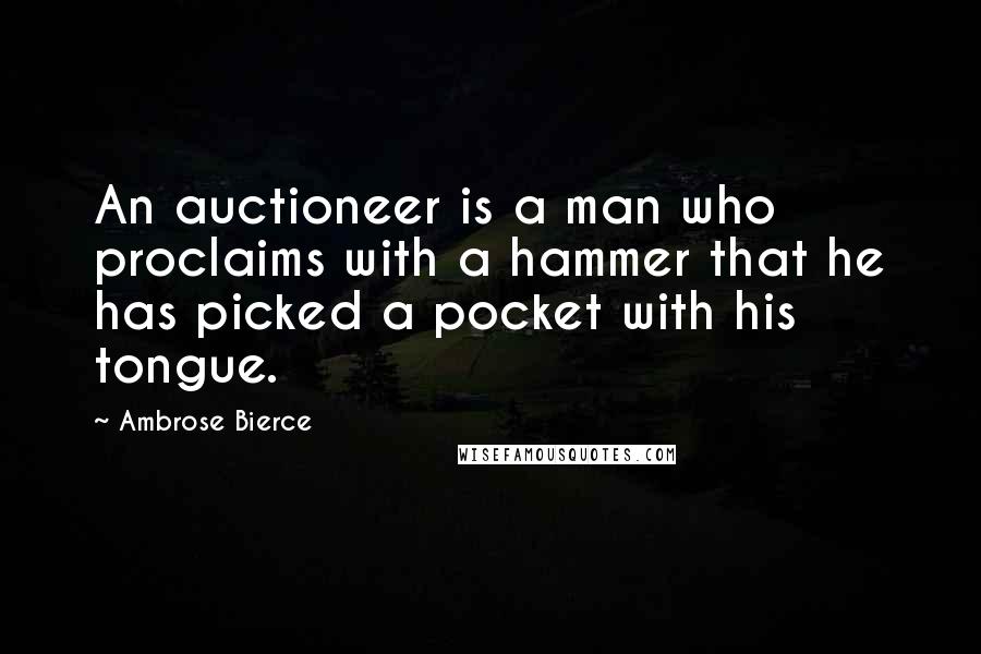 Ambrose Bierce Quotes: An auctioneer is a man who proclaims with a hammer that he has picked a pocket with his tongue.