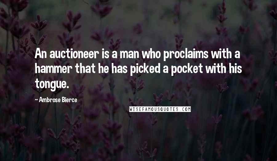 Ambrose Bierce Quotes: An auctioneer is a man who proclaims with a hammer that he has picked a pocket with his tongue.