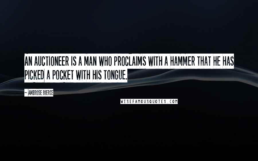 Ambrose Bierce Quotes: An auctioneer is a man who proclaims with a hammer that he has picked a pocket with his tongue.