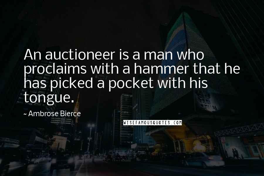 Ambrose Bierce Quotes: An auctioneer is a man who proclaims with a hammer that he has picked a pocket with his tongue.