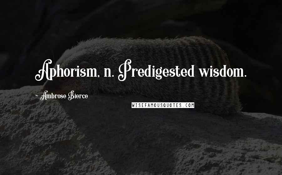 Ambrose Bierce Quotes: Aphorism, n. Predigested wisdom.