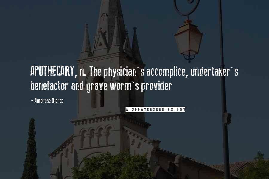 Ambrose Bierce Quotes: APOTHECARY, n. The physician's accomplice, undertaker's benefactor and grave worm's provider