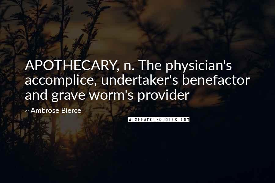 Ambrose Bierce Quotes: APOTHECARY, n. The physician's accomplice, undertaker's benefactor and grave worm's provider